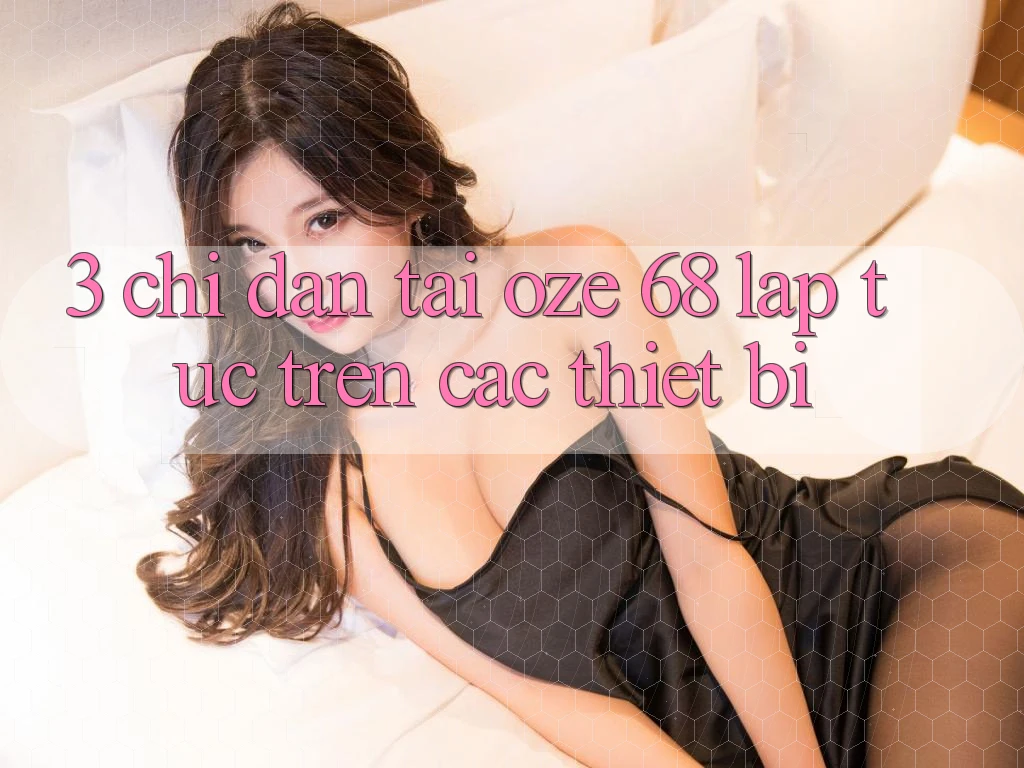 3. Chỉ dẫn Tải Oze 68 Lập tức Trên Các Thiết Bị