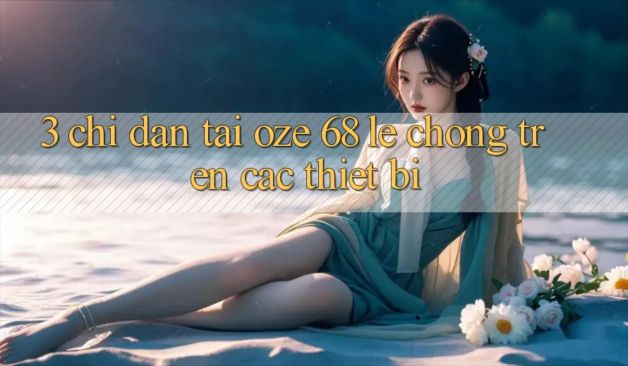 3. Chỉ dẫn Tải Oze 68 Lẹ Chóng Trên Các Thiết Bị 3. Chỉ dẫn Tải Oze 68 Lẹ Chóng Trên Các Thiết Bị