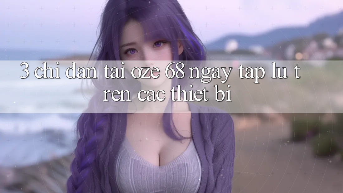 3. Chỉ dẫn Tải Oze 68 Ngay tắp lự Trên Các Thiết Bị
