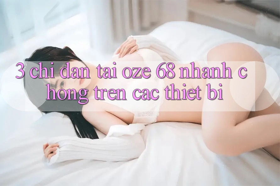 3. Chỉ dẫn Tải Oze 68 Nhanh chóng Trên Các Thiết Bị