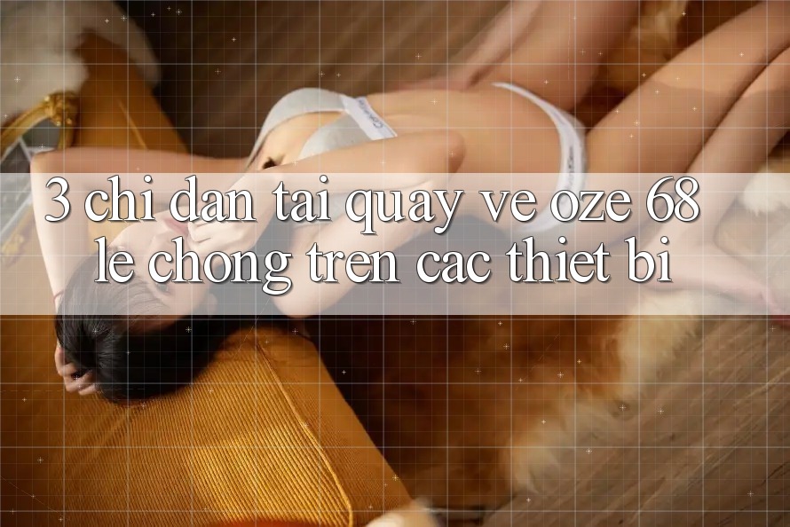 3. Chỉ dẫn Tải quay về Oze 68 Lẹ Chóng Trên Các Thiết Bị