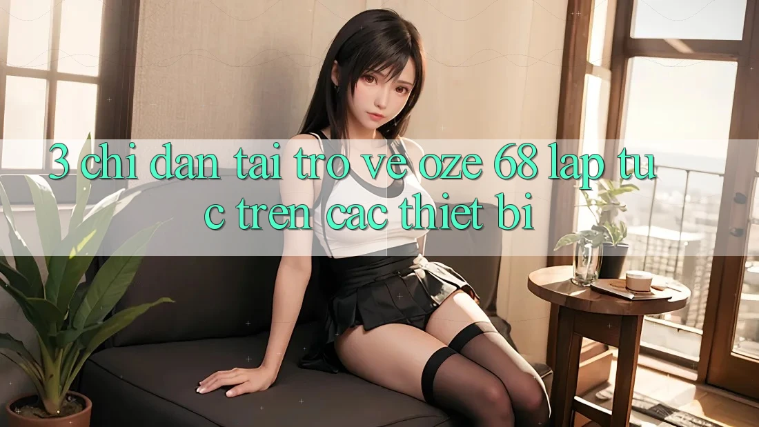3. Chỉ dẫn Tải trở về Oze 68 Lập tức Trên Các Thiết Bị 3. Chỉ dẫn Tải trở về Oze 68 Lập tức Trên Các Thiết Bị