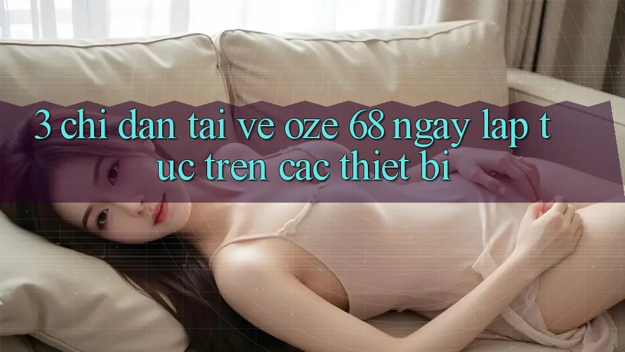3. Chỉ dẫn Tải về Oze 68 Ngay lập tức Trên Các Thiết Bị