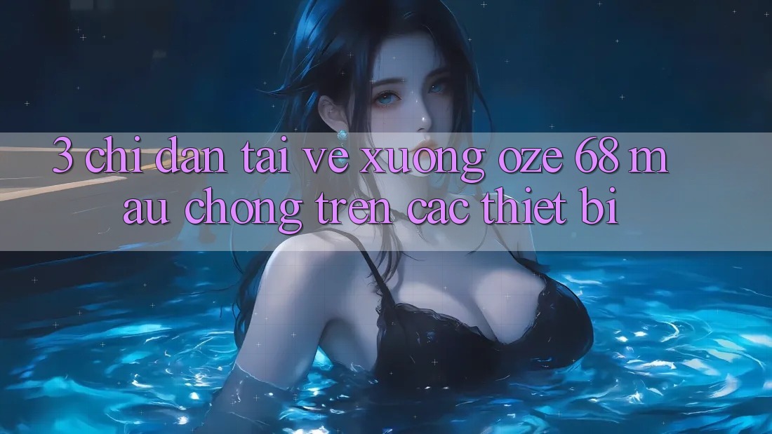 3. Chỉ dẫn Tải về Xuống Oze 68 Mau Chóng Trên Các Thiết Bị 3. Chỉ dẫn Tải về Xuống Oze 68 Mau Chóng Trên Các Thiết Bị