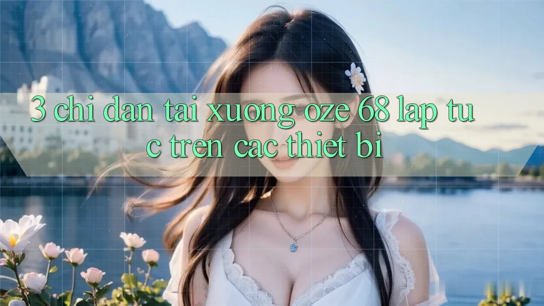 3. Chỉ dẫn Tải Xuống Oze 68 Lập tức Trên Các Thiết Bị 3. Chỉ dẫn Tải Xuống Oze 68 Lập tức Trên Các Thiết Bị