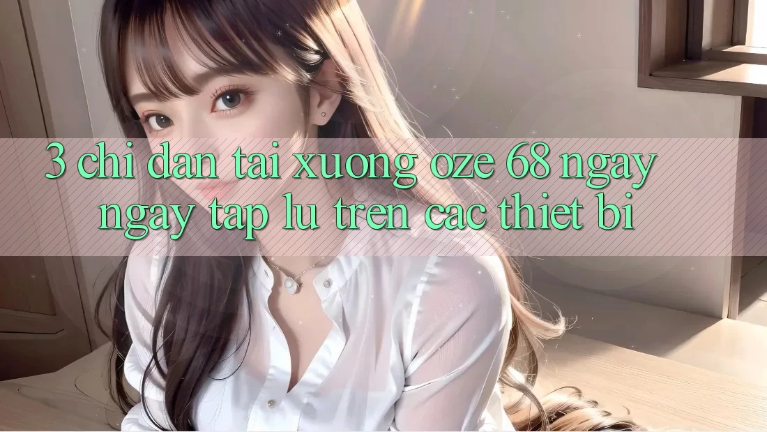 3. Chỉ dẫn Tải Xuống Oze 68 Ngay ngay tắp lự Trên Các Thiết Bị