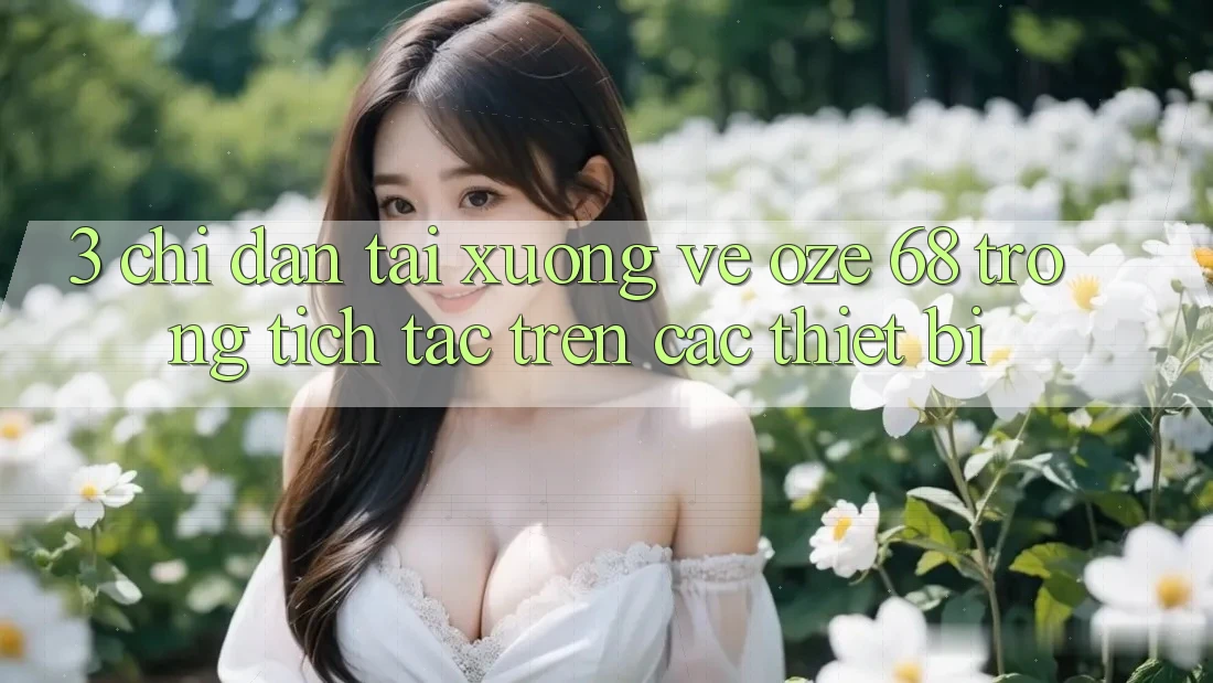 3. Chỉ dẫn Tải xuống về Oze 68 Trong tích tắc Trên Các Thiết Bị 3. Chỉ dẫn Tải xuống về Oze 68 Trong tích tắc Trên Các Thiết Bị