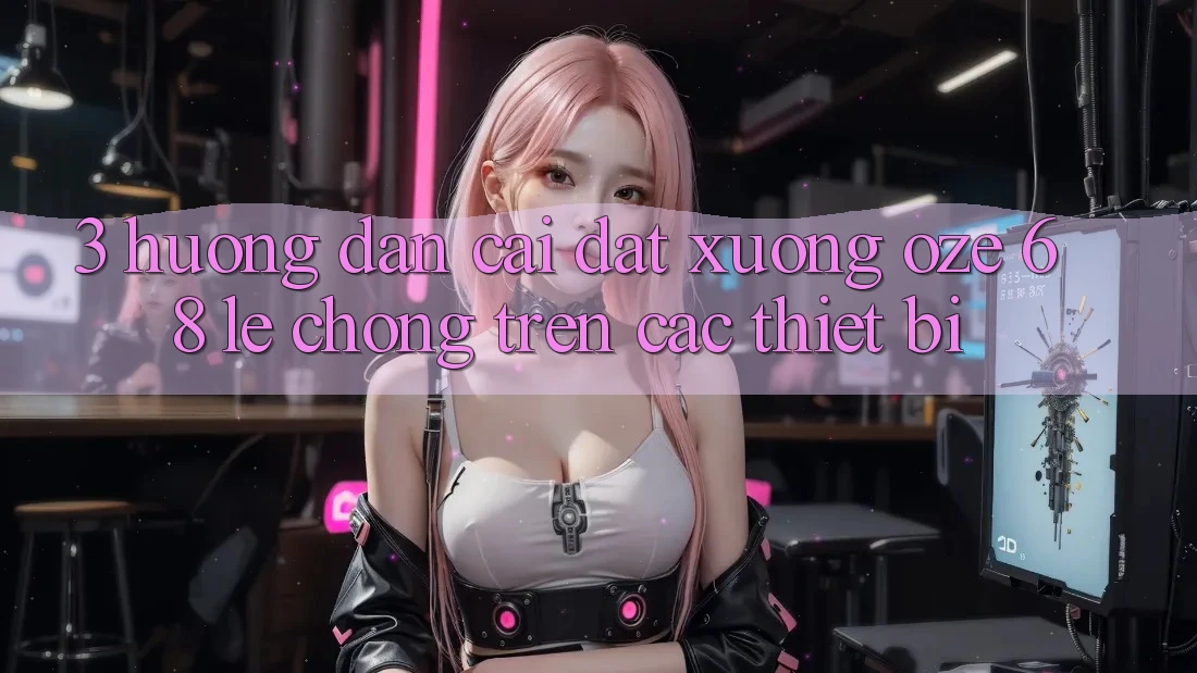 3. Hướng Dẫn Cài đặt Xuống Oze 68 Lẹ Chóng Trên Các Thiết Bị