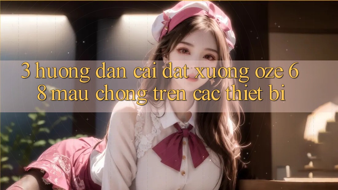 3. Hướng Dẫn Cài đặt Xuống Oze 68 Mau Chóng Trên Các Thiết Bị 3. Hướng Dẫn Cài đặt Xuống Oze 68 Mau Chóng Trên Các Thiết Bị