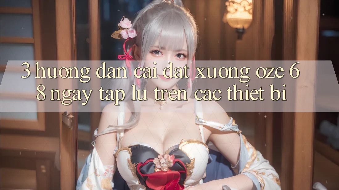 3. Hướng Dẫn Cài đặt Xuống Oze 68 Ngay tắp lự Trên Các Thiết Bị