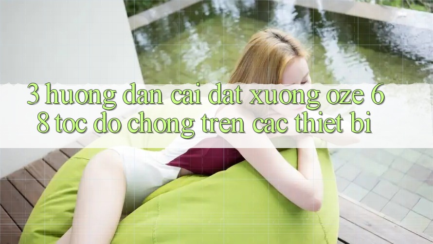 3. Hướng Dẫn Cài đặt Xuống Oze 68 Tốc độ Chóng Trên Các Thiết Bị 3. Hướng Dẫn Cài đặt Xuống Oze 68 Tốc độ Chóng Trên Các Thiết Bị