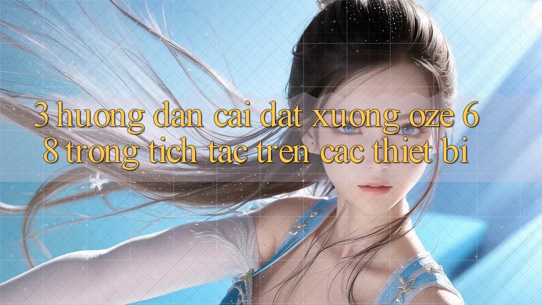 3. Hướng Dẫn Cài đặt Xuống Oze 68 Trong tích tắc Trên Các Thiết Bị 3. Hướng Dẫn Cài đặt Xuống Oze 68 Trong tích tắc Trên Các Thiết Bị