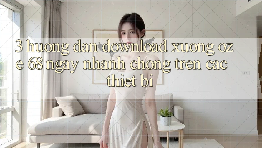 3. Hướng Dẫn Download Xuống Oze 68 Ngay nhanh chóng Trên Các Thiết Bị