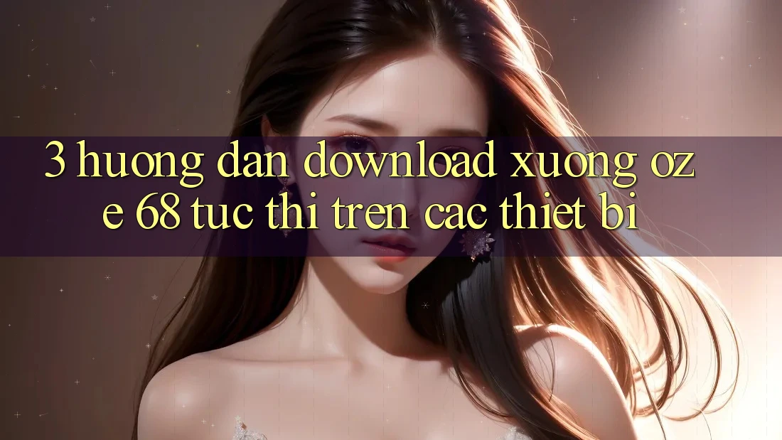 3. Hướng Dẫn Download Xuống Oze 68 Tức thì Trên Các Thiết Bị