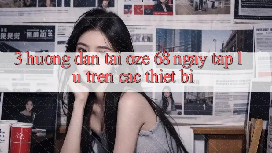 3. Hướng dẫn Tải Oze 68 Ngay tắp lự Trên Các Thiết Bị