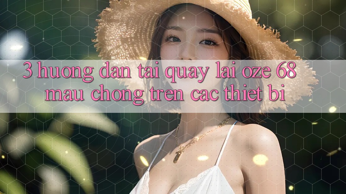 3. Hướng Dẫn Tải quay lại Oze 68 Mau Chóng Trên Các Thiết Bị