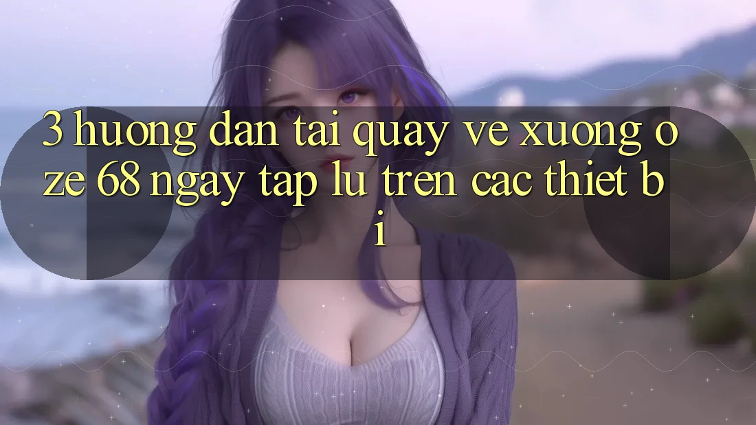 3. Hướng Dẫn Tải quay về Xuống Oze 68 Ngay tắp lự Trên Các Thiết Bị 3. Hướng Dẫn Tải quay về Xuống Oze 68 Ngay tắp lự Trên Các Thiết Bị