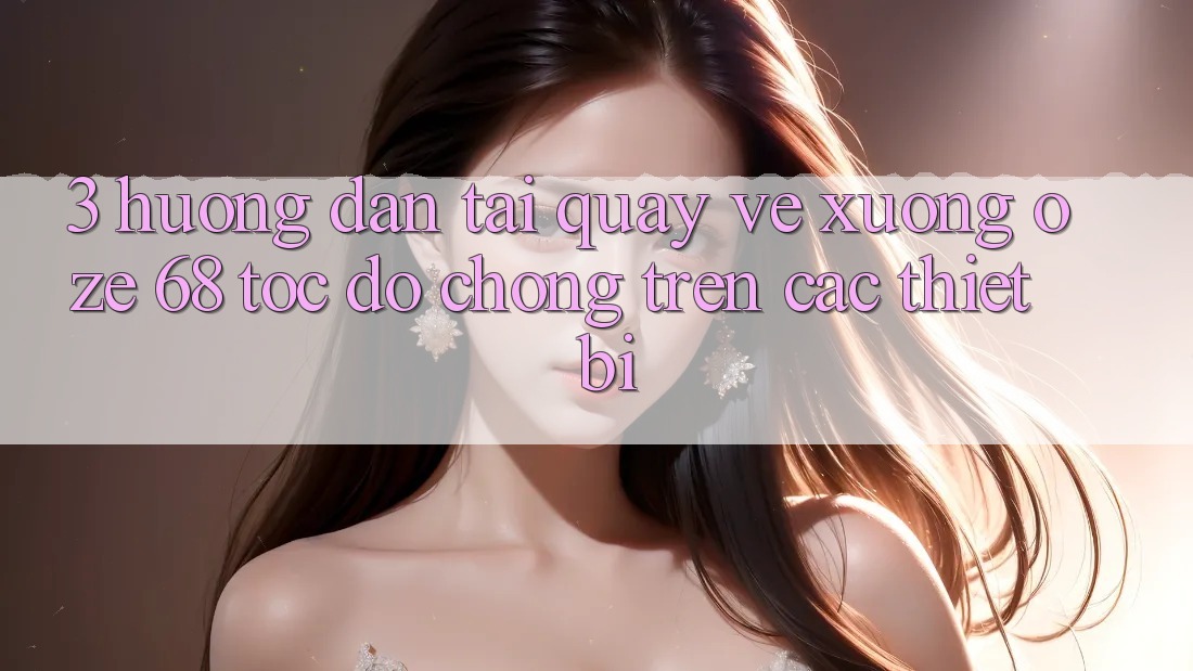 3. Hướng Dẫn Tải quay về Xuống Oze 68 Tốc độ Chóng Trên Các Thiết Bị 3. Hướng Dẫn Tải quay về Xuống Oze 68 Tốc độ Chóng Trên Các Thiết Bị