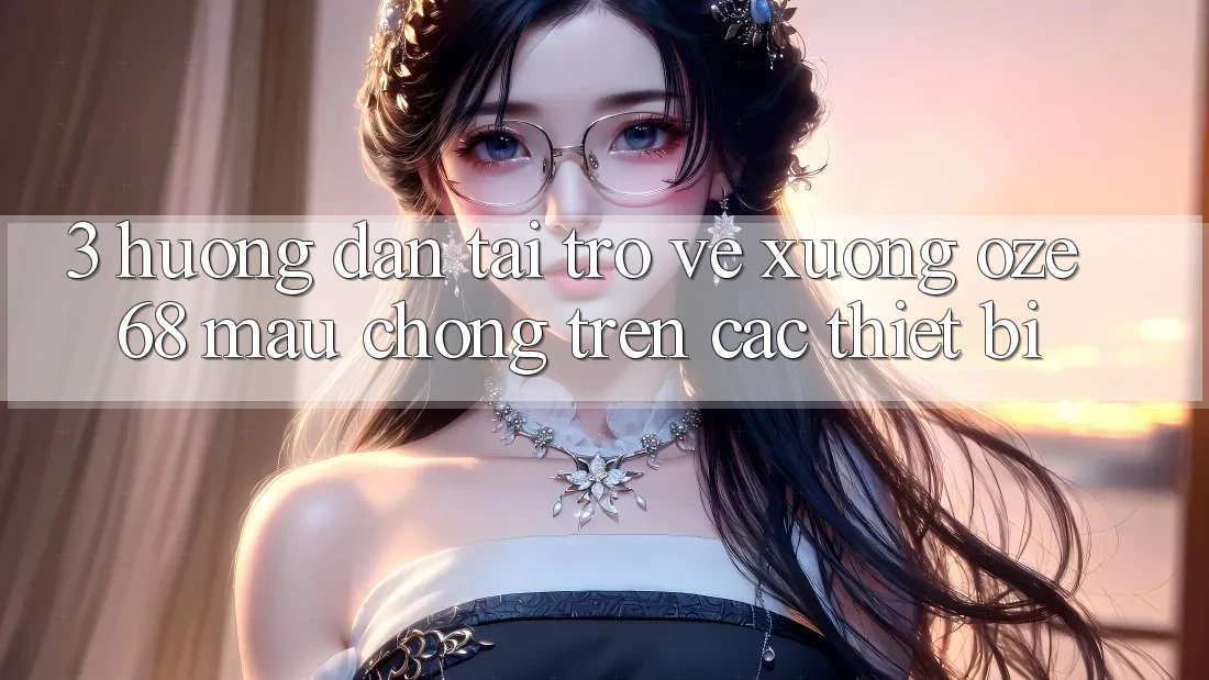 3. Hướng Dẫn Tải trở về Xuống Oze 68 Mau Chóng Trên Các Thiết Bị 3. Hướng Dẫn Tải trở về Xuống Oze 68 Mau Chóng Trên Các Thiết Bị