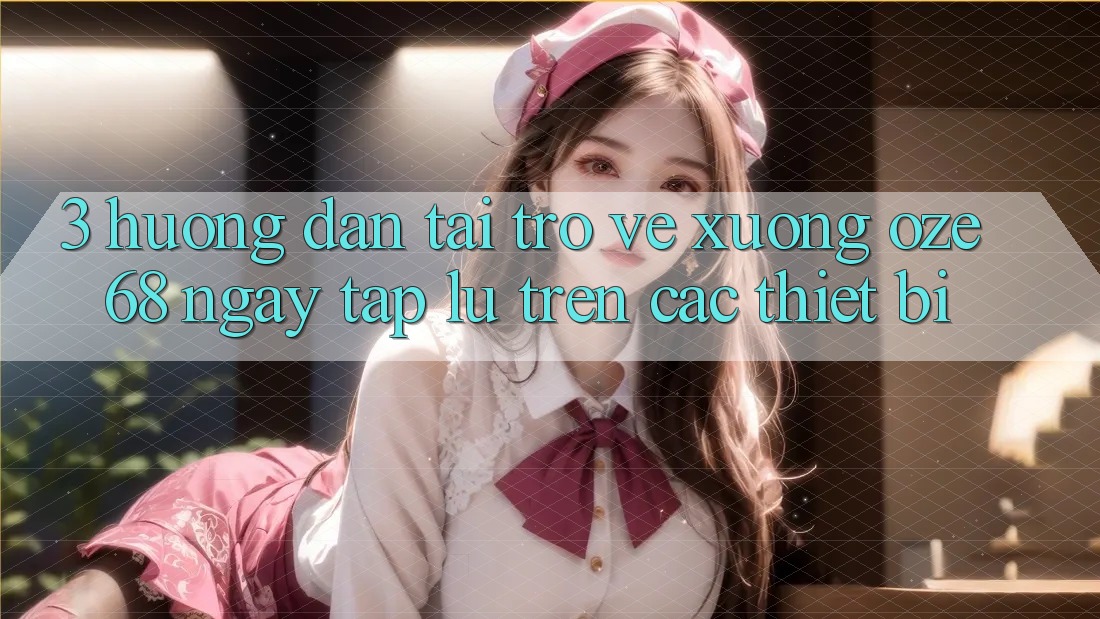3. Hướng Dẫn Tải trở về Xuống Oze 68 Ngay tắp lự Trên Các Thiết Bị