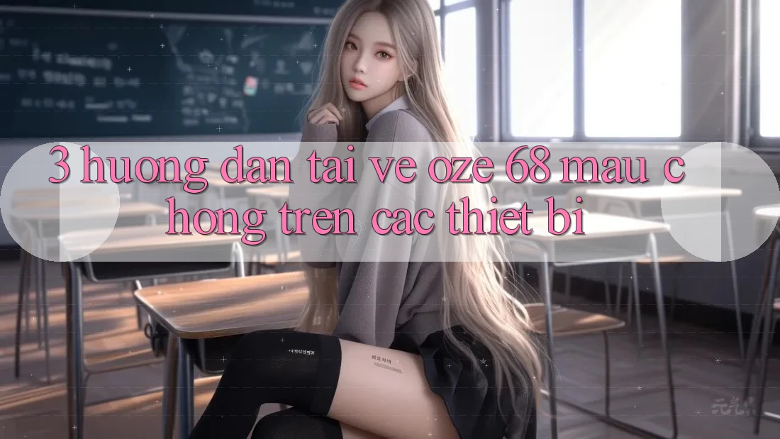 3. Hướng Dẫn Tải về Oze 68 Mau Chóng Trên Các Thiết Bị 3. Hướng Dẫn Tải về Oze 68 Mau Chóng Trên Các Thiết Bị