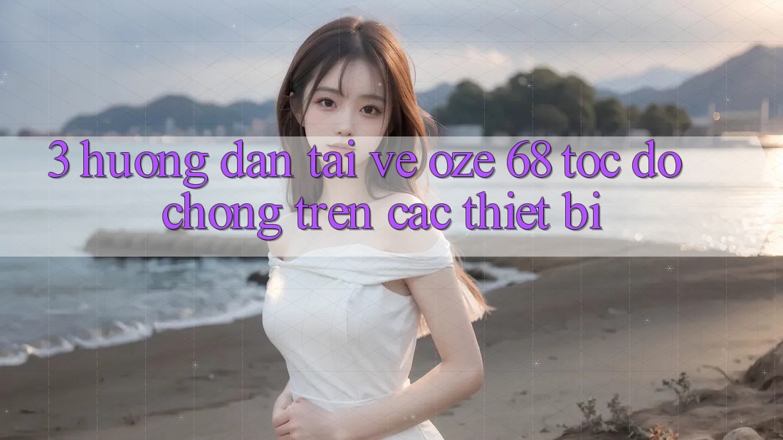 3. Hướng Dẫn Tải về Oze 68 Tốc độ Chóng Trên Các Thiết Bị