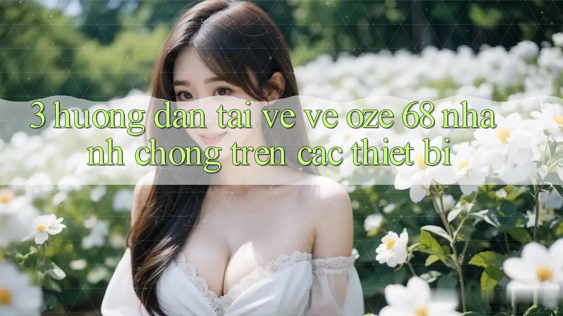 3. Hướng Dẫn Tải về về Oze 68 Nhanh Chóng Trên Các Thiết Bị
