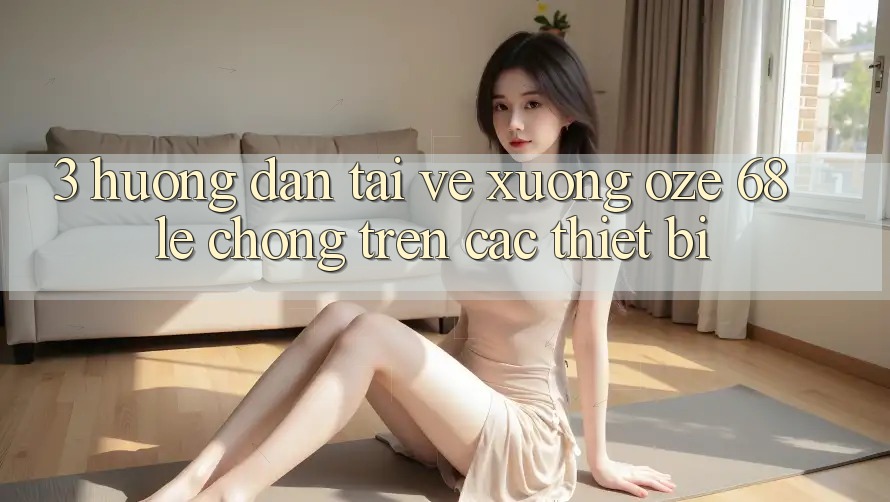 3. Hướng Dẫn Tải về Xuống Oze 68 Lẹ Chóng Trên Các Thiết Bị