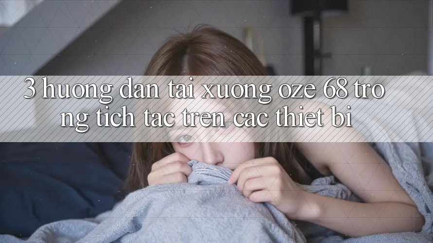 3. Hướng Dẫn Tải Xuống Oze 68 Trong tích tắc Trên Các Thiết Bị