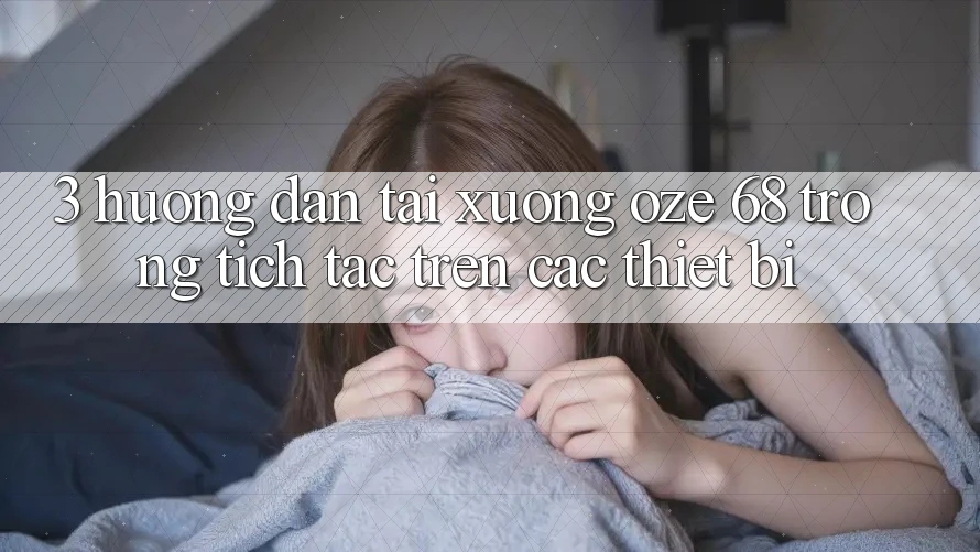 3. Hướng Dẫn Tải Xuống Oze 68 Trong tích tắc Trên Các Thiết Bị