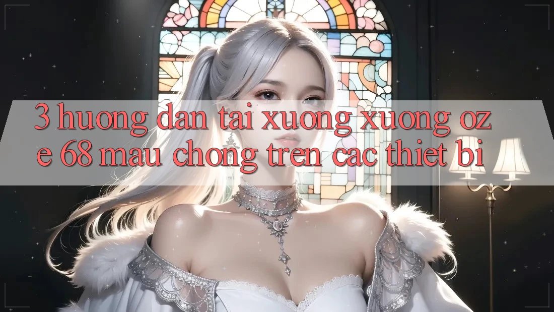 3. Hướng Dẫn Tải xuống Xuống Oze 68 Mau Chóng Trên Các Thiết Bị