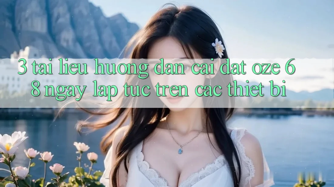 3. Tài liệu hướng dẫn Cài đặt Oze 68 Ngay lập tức Trên Các Thiết Bị 3. Tài liệu hướng dẫn Cài đặt Oze 68 Ngay lập tức Trên Các Thiết Bị