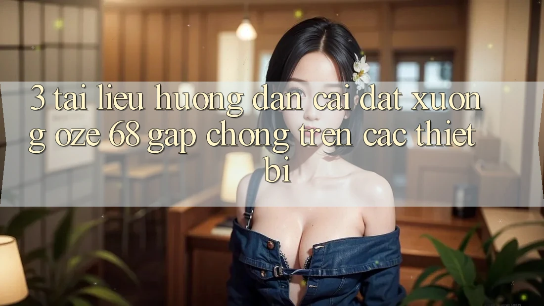 3. Tài liệu hướng dẫn Cài đặt Xuống Oze 68 Gấp Chóng Trên Các Thiết Bị