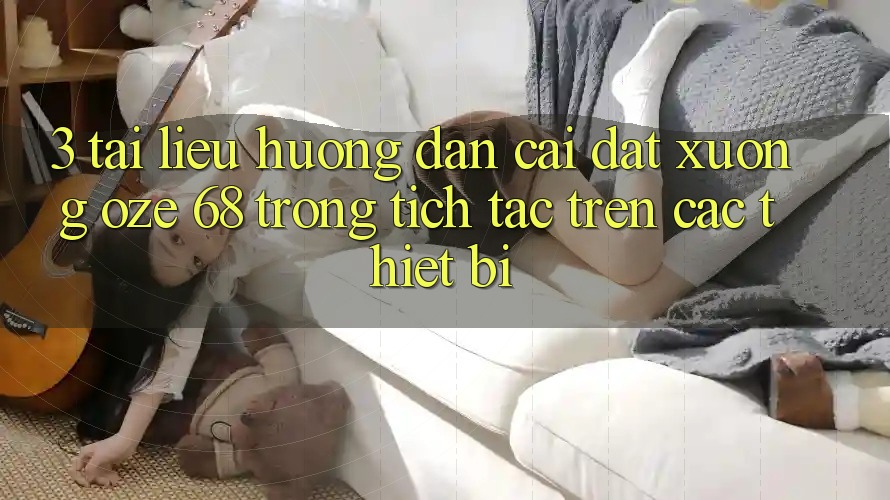 3. Tài liệu hướng dẫn Cài đặt Xuống Oze 68 Trong tích tắc Trên Các Thiết Bị