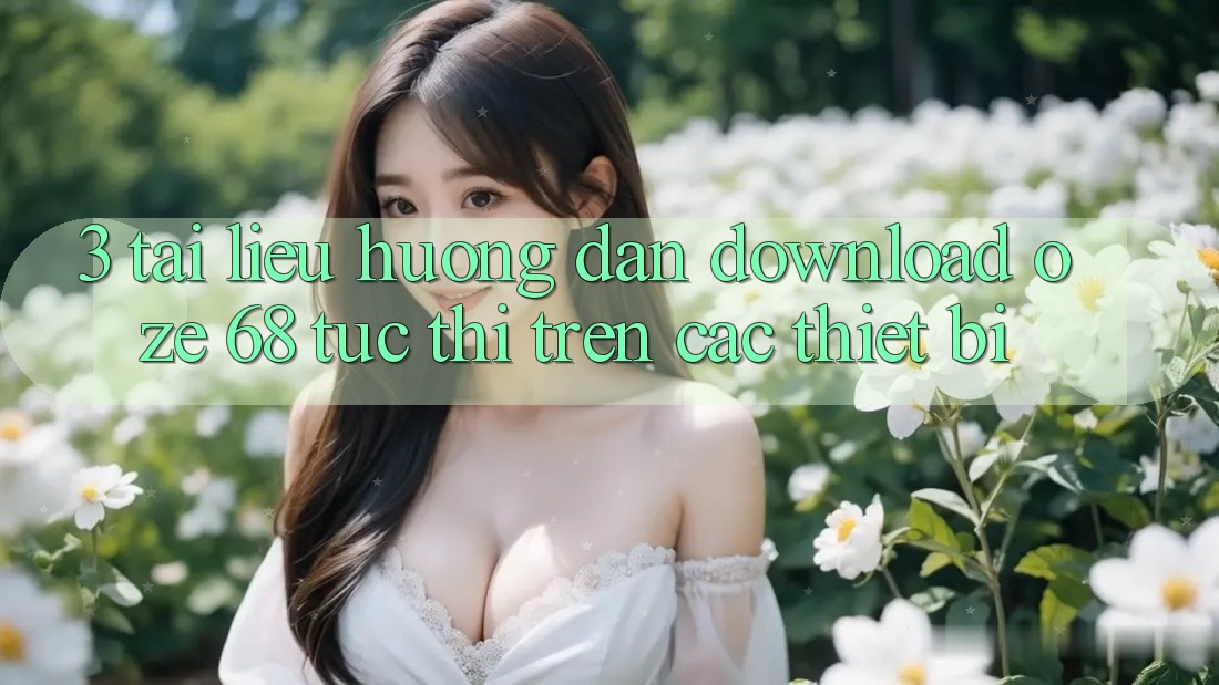 3. Tài liệu hướng dẫn Download Oze 68 Tức thì Trên Các Thiết Bị 3. Tài liệu hướng dẫn Download Oze 68 Tức thì Trên Các Thiết Bị