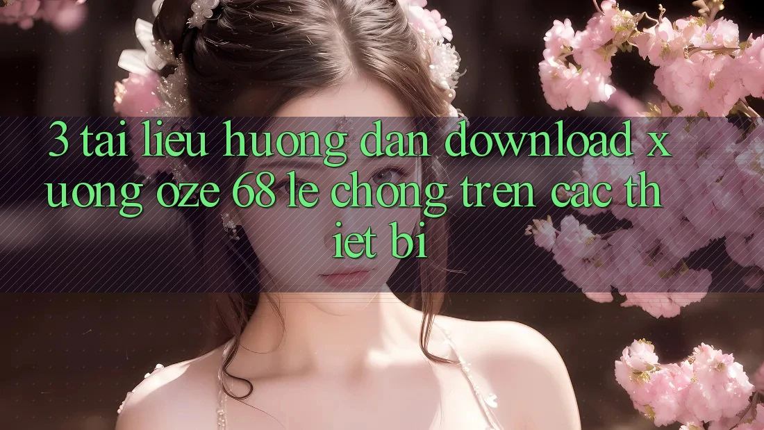 3. Tài liệu hướng dẫn Download Xuống Oze 68 Lẹ Chóng Trên Các Thiết Bị 3. Tài liệu hướng dẫn Download Xuống Oze 68 Lẹ Chóng Trên Các Thiết Bị