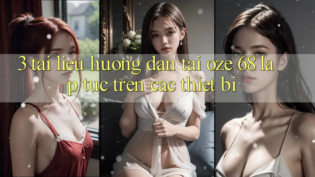 3. Tài liệu hướng dẫn Tải Oze 68 Lập tức Trên Các Thiết Bị 3. Tài liệu hướng dẫn Tải Oze 68 Lập tức Trên Các Thiết Bị