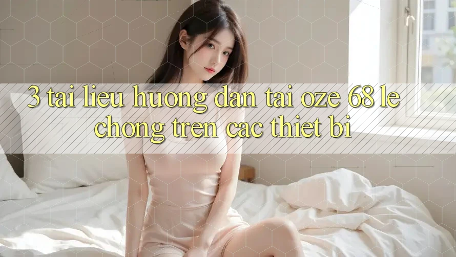 3. Tài liệu hướng dẫn Tải Oze 68 Lẹ chóng Trên Các Thiết Bị