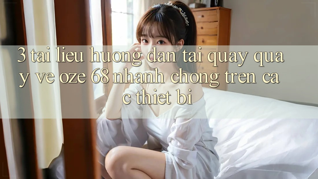 3. Tài liệu hướng dẫn Tải quay quay về Oze 68 Nhanh Chóng Trên Các Thiết Bị 3. Tài liệu hướng dẫn Tải quay quay về Oze 68 Nhanh Chóng Trên Các Thiết Bị