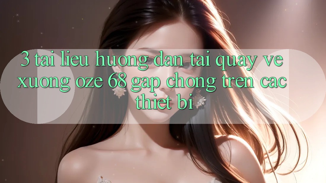 3. Tài liệu hướng dẫn Tải quay về Xuống Oze 68 Gấp Chóng Trên Các Thiết Bị