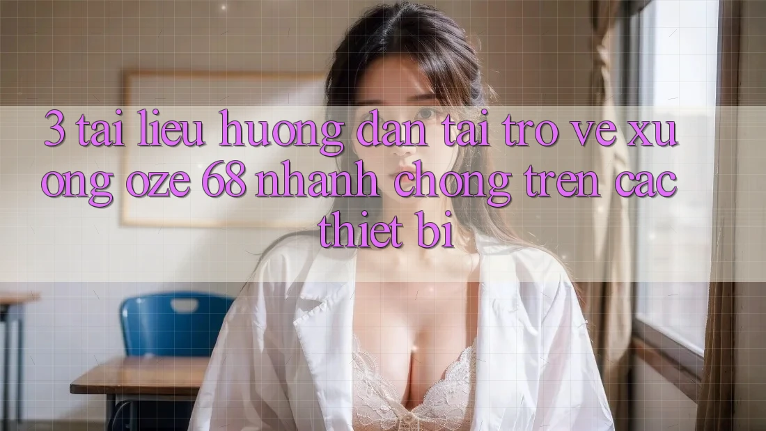 3. Tài liệu hướng dẫn Tải trở về Xuống Oze 68 Nhanh Chóng Trên Các Thiết Bị 3. Tài liệu hướng dẫn Tải trở về Xuống Oze 68 Nhanh Chóng Trên Các Thiết Bị