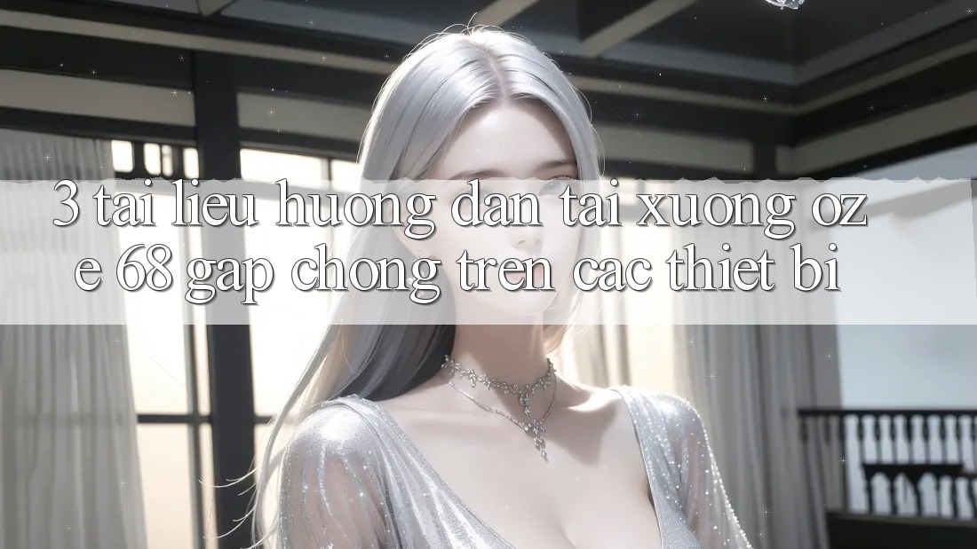 3. Tài liệu hướng dẫn Tải Xuống Oze 68 Gấp Chóng Trên Các Thiết Bị 3. Tài liệu hướng dẫn Tải Xuống Oze 68 Gấp Chóng Trên Các Thiết Bị