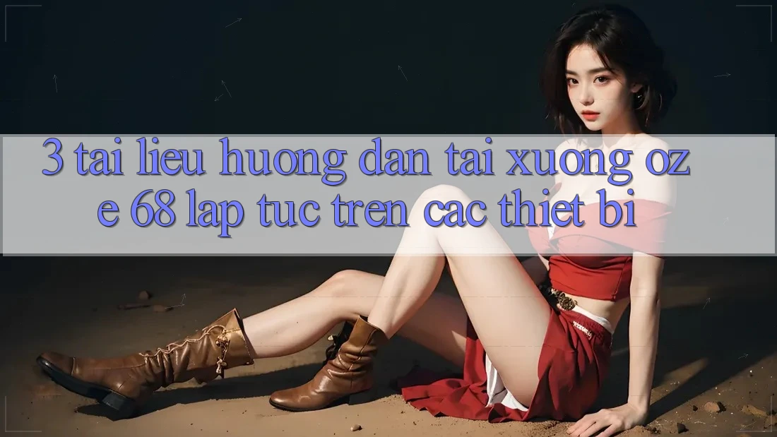 3. Tài liệu hướng dẫn Tải Xuống Oze 68 Lập tức Trên Các Thiết Bị 3. Tài liệu hướng dẫn Tải Xuống Oze 68 Lập tức Trên Các Thiết Bị