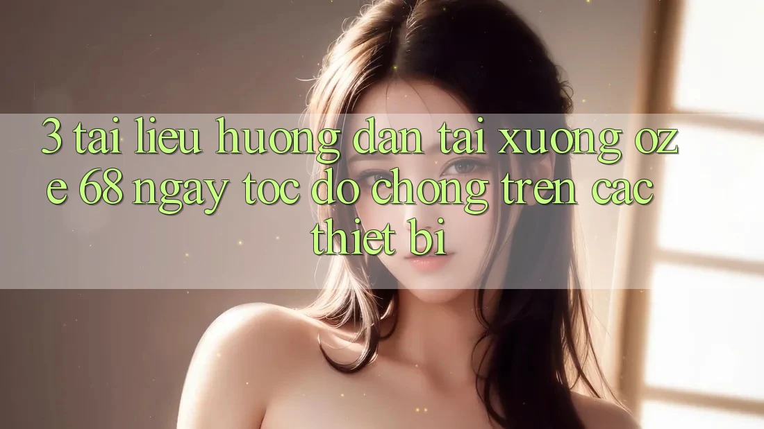 3. Tài liệu hướng dẫn Tải Xuống Oze 68 Ngay tốc độ chóng Trên Các Thiết Bị
