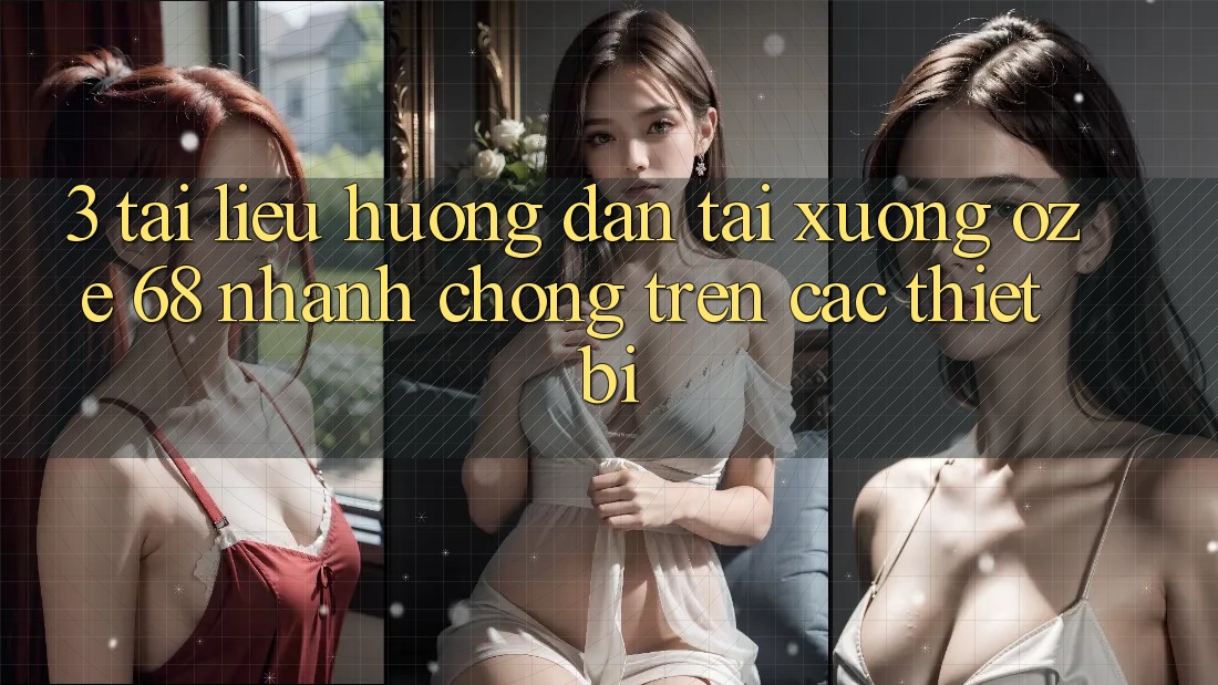 3. Tài liệu hướng dẫn Tải Xuống Oze 68 Nhanh Chóng Trên Các Thiết Bị 3. Tài liệu hướng dẫn Tải Xuống Oze 68 Nhanh Chóng Trên Các Thiết Bị