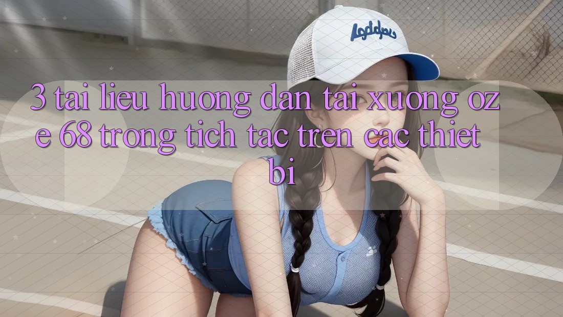 3. Tài liệu hướng dẫn Tải Xuống Oze 68 Trong tích tắc Trên Các Thiết Bị 3. Tài liệu hướng dẫn Tải Xuống Oze 68 Trong tích tắc Trên Các Thiết Bị