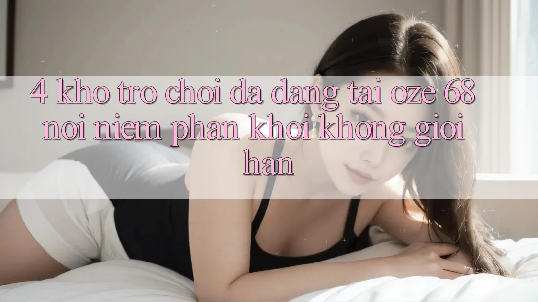 4. Kho Trò Chơi Đa Dạng Tại Oze 68: Nơi Niềm Phấn khởi Không Giới Hạn