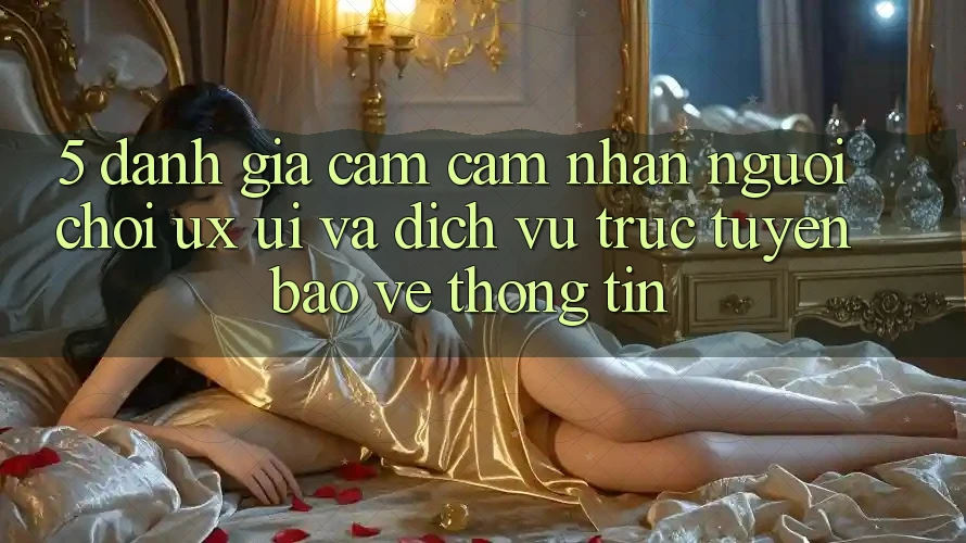 5. Đánh Giá Cảm cảm nhận Người chơi (UX/UI) Và Dịch vụ trực tuyến Bảo vệ thông tin 5. Đánh Giá Cảm cảm nhận Người chơi (UX/UI) Và Dịch vụ trực tuyến Bảo vệ thông tin