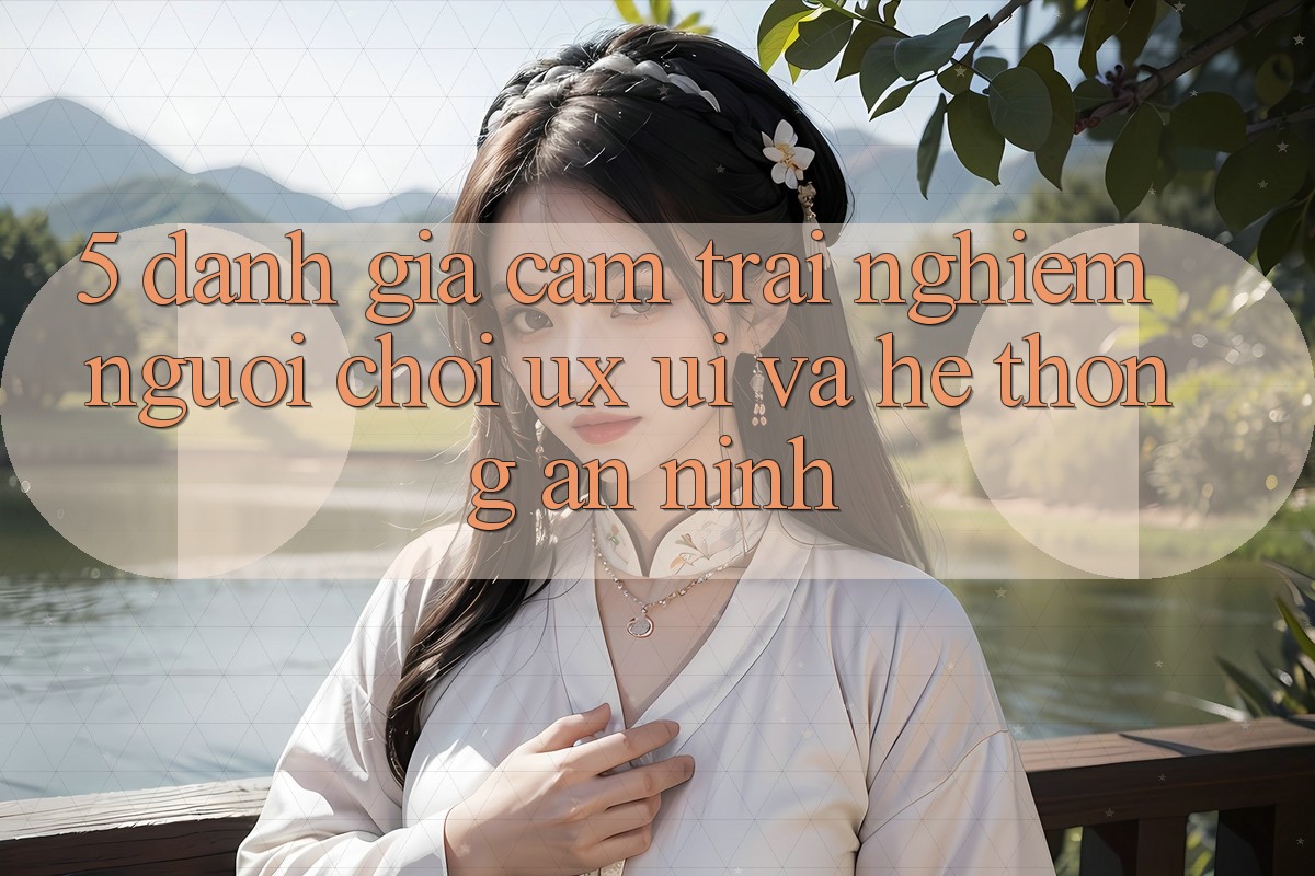 5. Đánh Giá Cảm trải nghiệm Người chơi (UX/UI) Và Hệ Thống An ninh