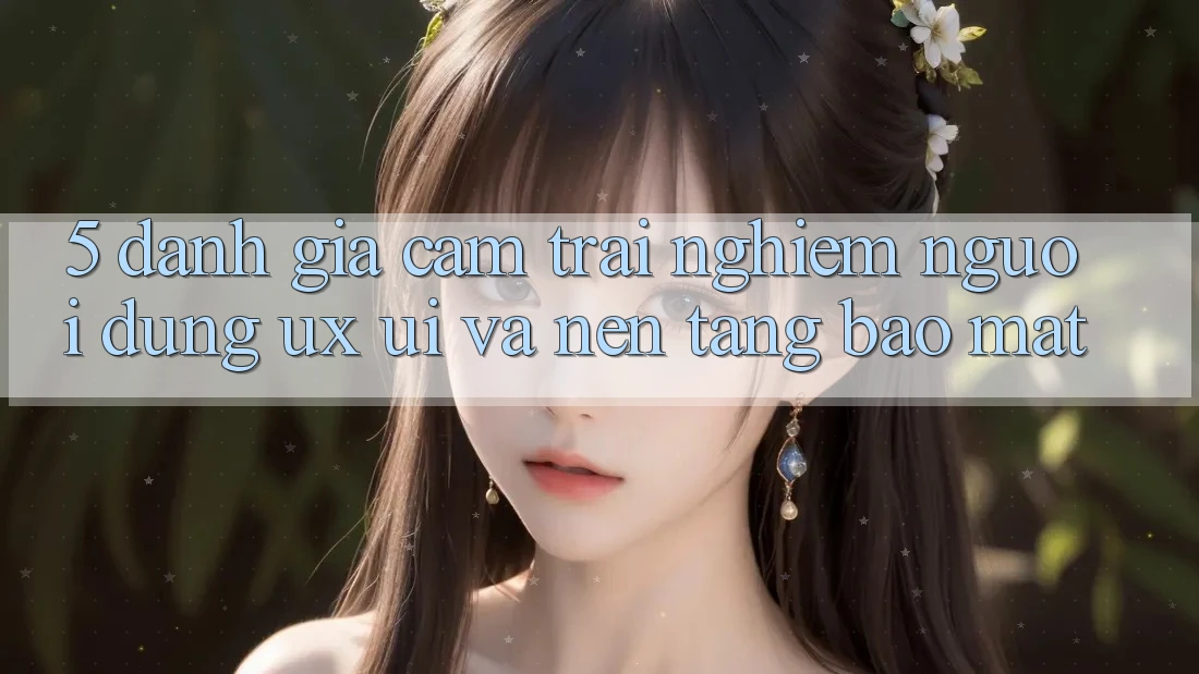 5. Đánh Giá Cảm trải nghiệm Người Dùng (UX/UI) Và Nền tảng Bảo Mật 5. Đánh Giá Cảm trải nghiệm Người Dùng (UX/UI) Và Nền tảng Bảo Mật